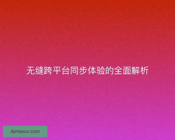 无缝跨平台同步体验的全面解析