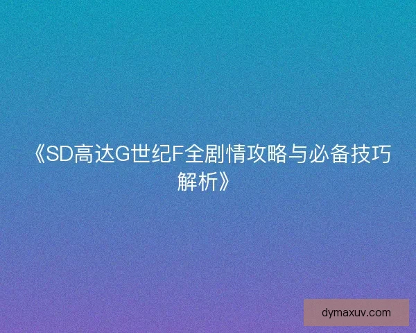 《SD高达G世纪F全剧情攻略与必备技巧解析》