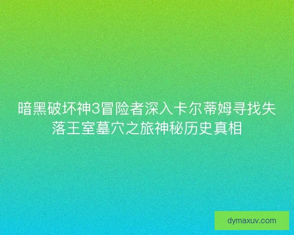 暗黑破坏神3冒险者深入卡尔蒂姆寻找失落王室墓穴之旅神秘历史真相